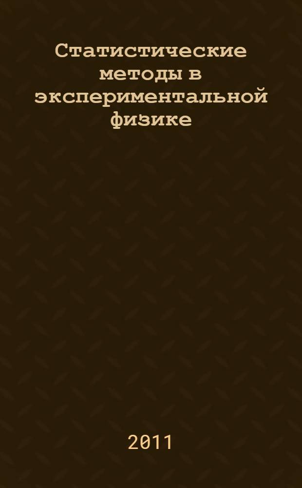Статистические методы в экспериментальной физике : учебное пособие для студентов высших учебных заведений, обучающихся по специальности 010701 "Физика" и направлению подготовки ВПО 010700 "Физика"