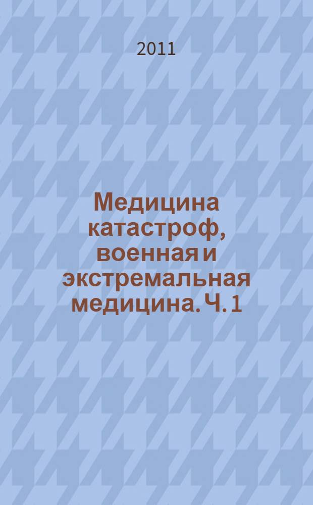 Медицина катастроф, военная и экстремальная медицина. Ч. 1 : Медицина катастроф