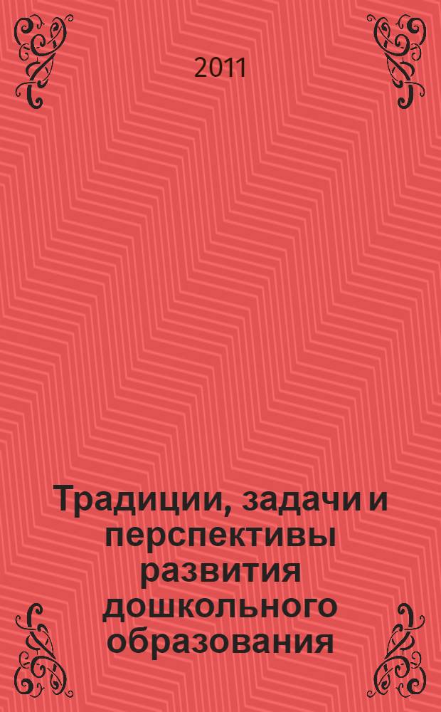 Традиции, задачи и перспективы развития дошкольного образования : материалы Международной научно-практической конференции, 2-4 июня 2011 года