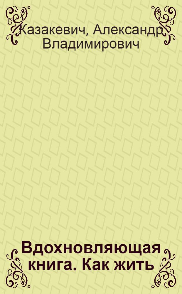 Вдохновляющая книга. Как жить