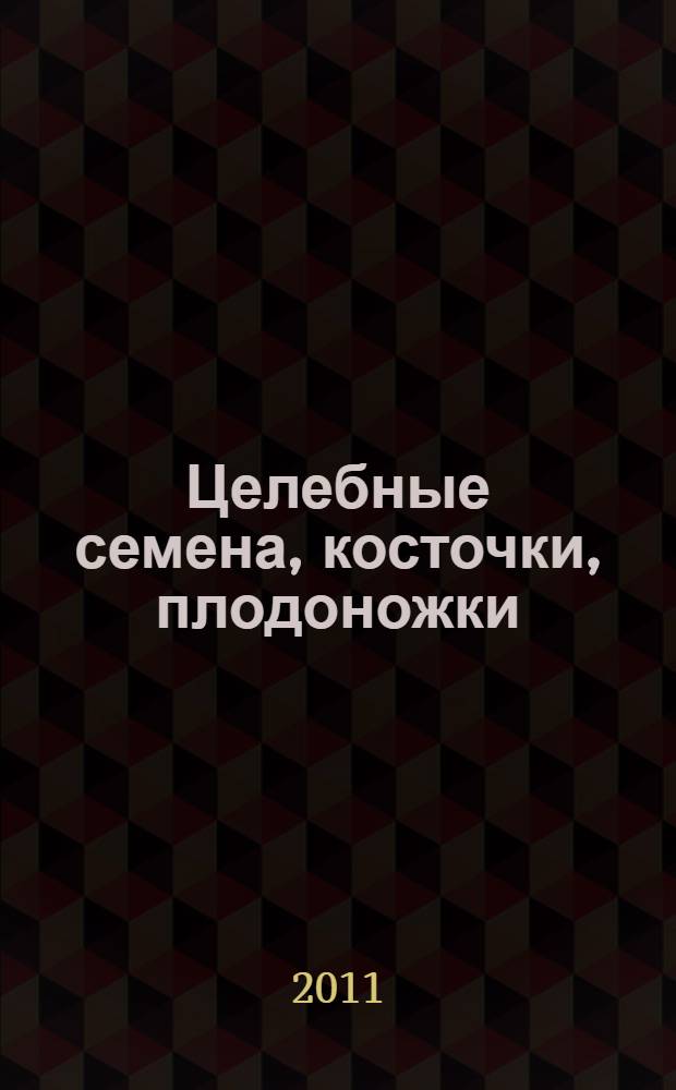 Целебные семена, косточки, плодоножки : лечение без лекарств