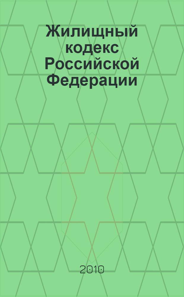 Жилищный кодекс Российской Федерации : текст с изменениями и дополнениями на 25 ноября 2010 года : от 29 декбря 2004 года N&deg; 188-ФЗ : принят Государственной Думой 22 декабря 2004 года : одобрен Советом Федерации 24 декабря 2004 года : (в ред. Федеральных законов от 31.12.2005 N&deg; 199-ФЗ ... от 27.07.2010 N&deg; 237-ФЗ)