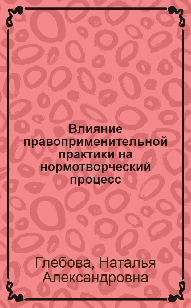 Влияние правоприменительной практики на нормотворческий процесс: на примере деятельности уголовно-исполнительной системы России : автореферат диссертации на соискание ученой степени кандидата юридических наук : специальность 12.00.08 <Уголовное право и криминология; уголовно-исполнительное право> : специальность 12.00.01 <Теория и история права и государства; история учений о праве и государстве>