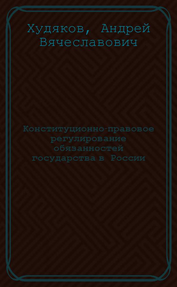 Конституционно-правовое регулирование обязанностей государства в России : автореферат диссертации на соискание ученой степени кандидата юридических наук : специальность 12.00.02 <Конституционное право; муниципальное право>