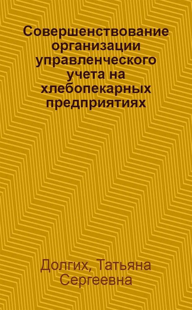 Совершенствование организации управленческого учета на хлебопекарных предприятиях : автореферат диссертации на соискание ученой степени кандидата экономических наук : специальность 08.00.12 <Бухгалтерский учет, статистика>