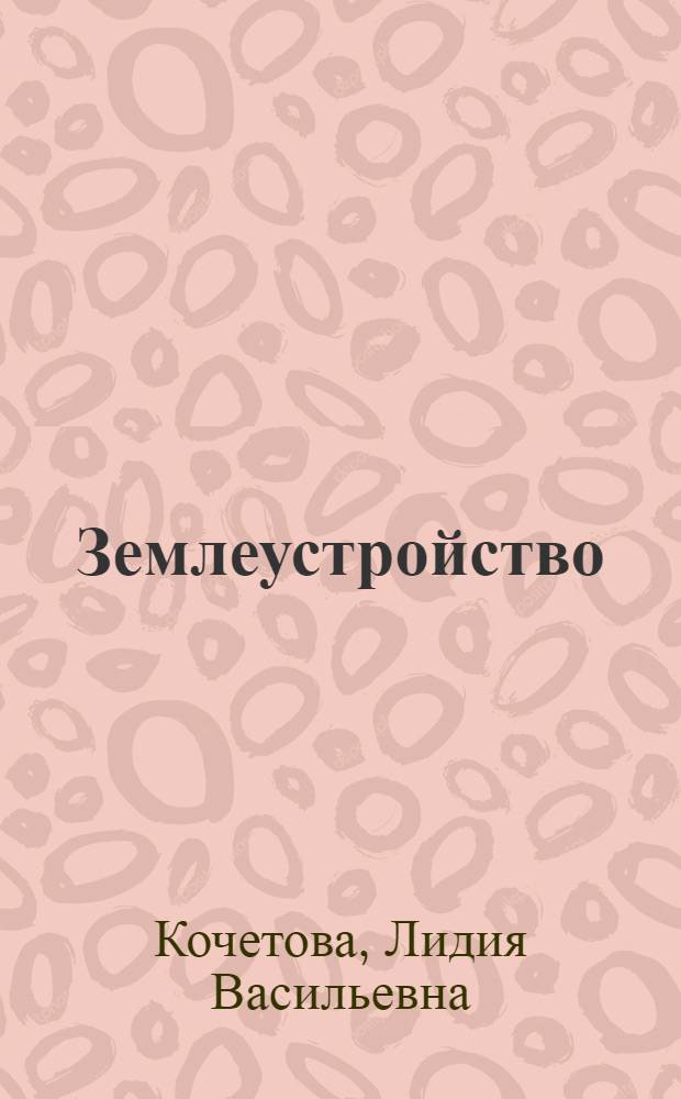Землеустройство : учебное пособие : для бакалавров по специальности "Городской кадастр" - 120303 и студентов ФСПО специальности "Землеустройство"