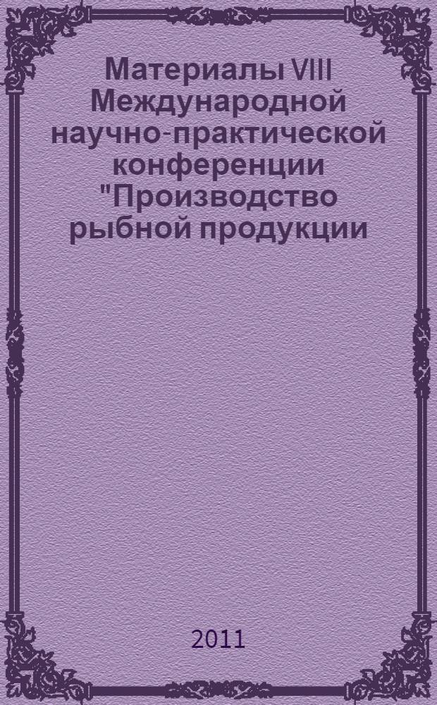 Материалы VIII Международной научно-практической конференции "Производство рыбной продукции: проблемы, новые технологии, качество", 06-09 сентября 2011 г., г. Светлогорск Калининградской области = Materials of the VIII International practical and scientific conference "Manufacture of fishery products: problems, new technologies, quality", Svetlogorsk, Kaliningrad region, September 06-09, 2011