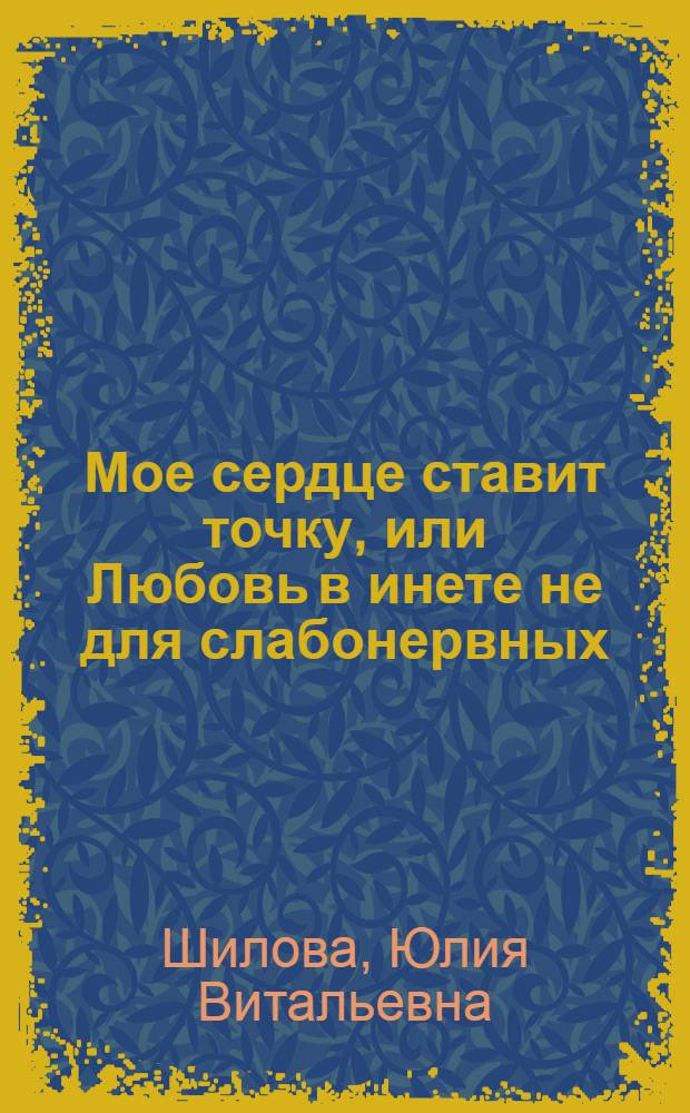 Мое сердце ставит точку, или Любовь в инете не для слабонервных : роман