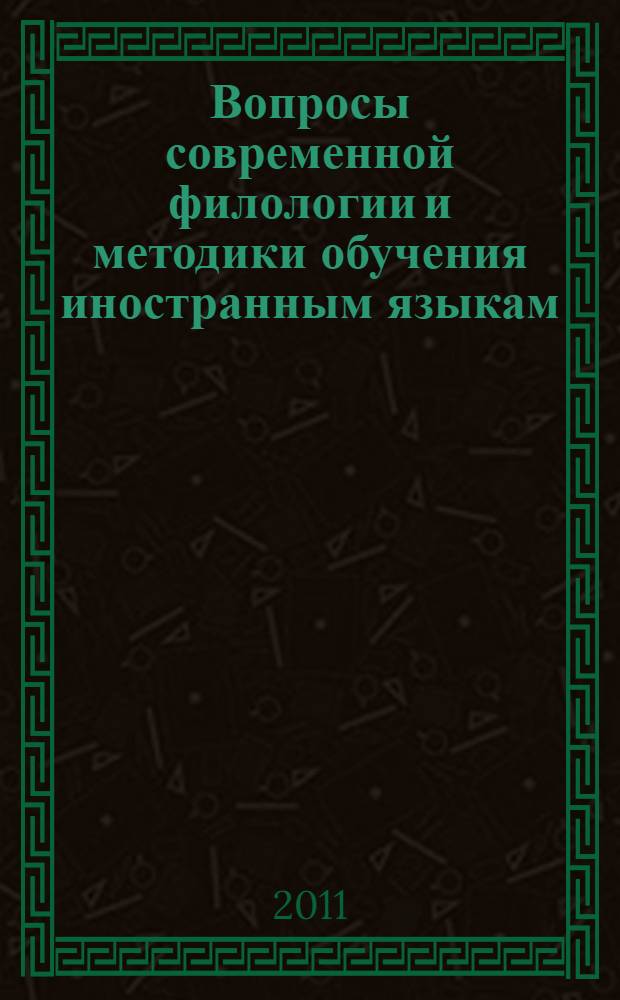 Вопросы современной филологии и методики обучения иностранным языкам : материалы Всероссийской заочной научно-практической конференции, апрель 2011 года