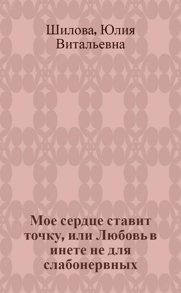 Мое сердце ставит точку, или Любовь в инете не для слабонервных : роман