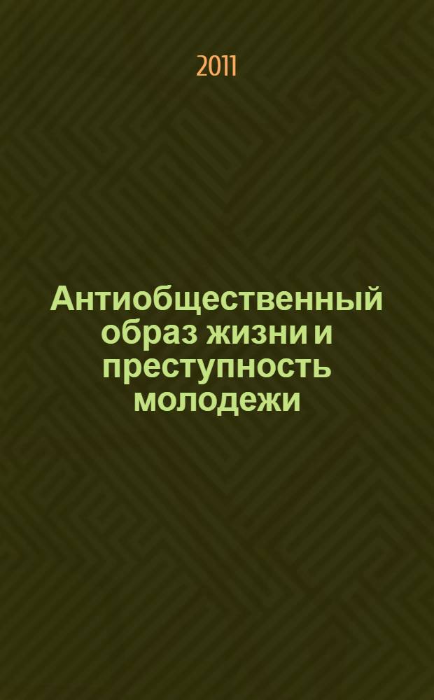 Антиобщественный образ жизни и преступность молодежи : материалы Всероссийского "Круглого стола", 16-17 сентября 2011 года