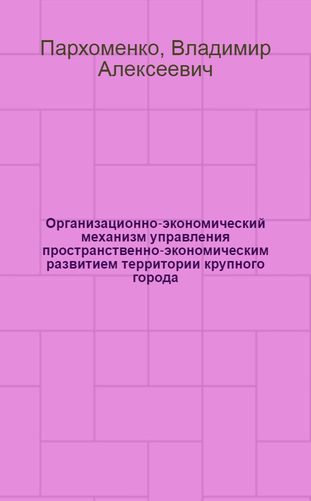 Организационно-экономический механизм управления пространственно-экономическим развитием территории крупного города : монография