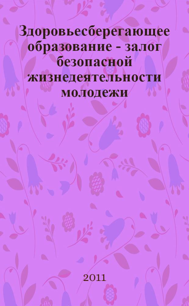 Здоровьесберегающее образование - залог безопасной жизнедеятельности молодежи: проблемы и пути решения : материалы VII-й Международной научно-практической конференции, 8-9 ноября 2011 г., г. Челябинск