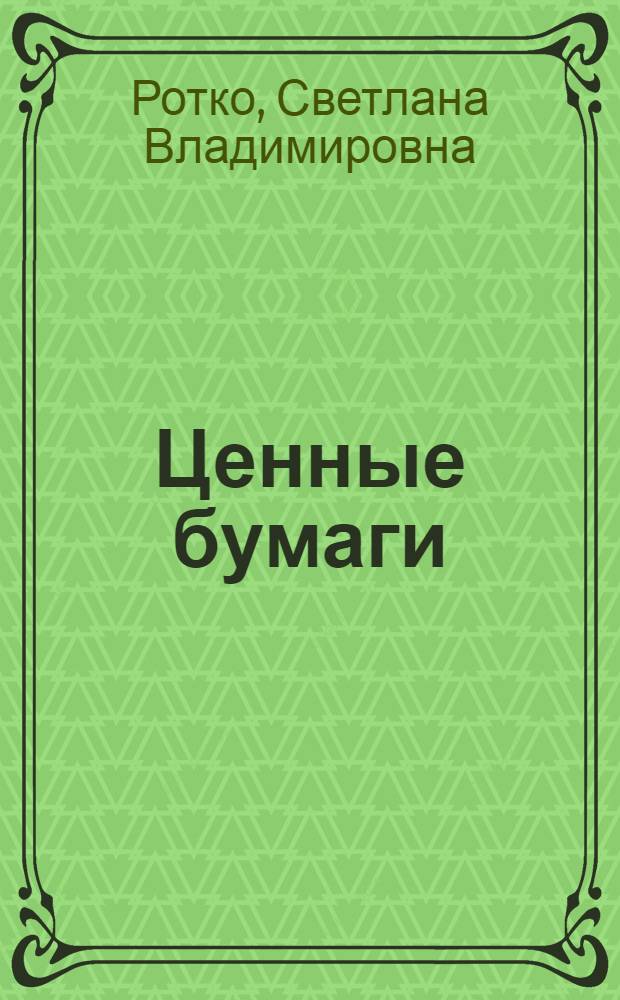 Ценные бумаги: понятие, сущность, классификация : монография
