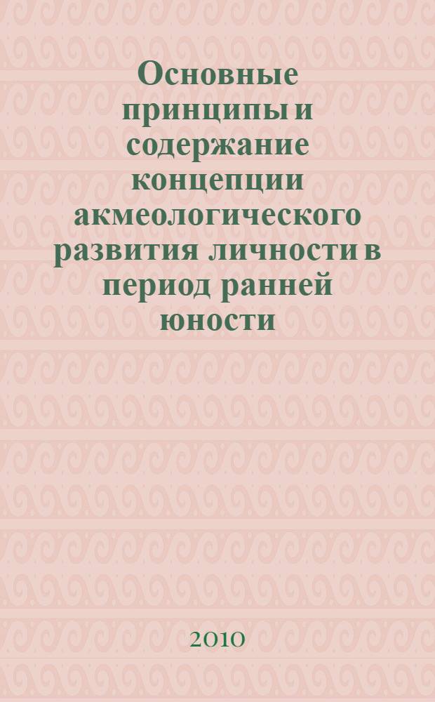 Основные принципы и содержание концепции акмеологического развития личности в период ранней юности (15 - 20 лет) : монография