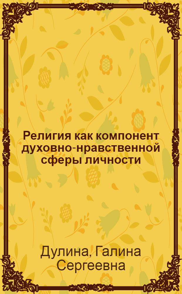 Религия как компонент духовно-нравственной сферы личности : конспект лекций : для студентов 2-5 курсов психологических специальностей, изучающих дисциплины "Психология религии", "Психология личности", "Социальная психология"