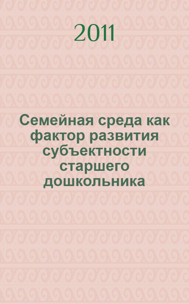 Семейная среда как фактор развития субъектности старшего дошкольника: теоретико-концептуальные аспекты : монография