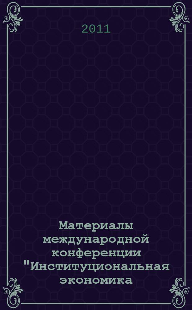 Материалы международной конференции "Институциональная экономика: развитие, преподавание, приложения". Вып. 1