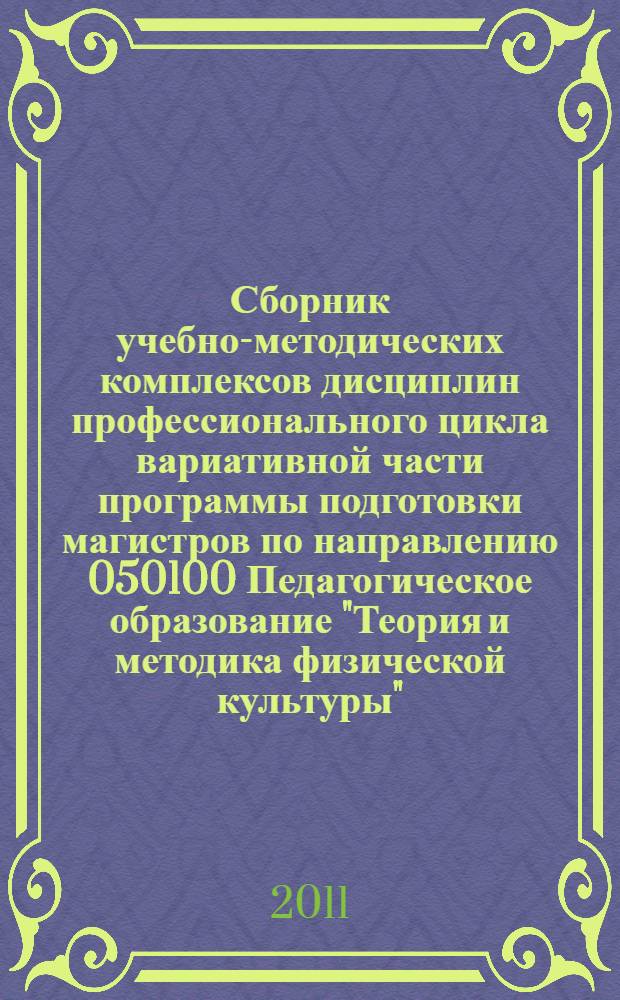 Сборник учебно-методических комплексов дисциплин профессионального цикла вариативной части программы подготовки магистров по направлению 050100 Педагогическое образование "Теория и методика физической культуры". Ч.1