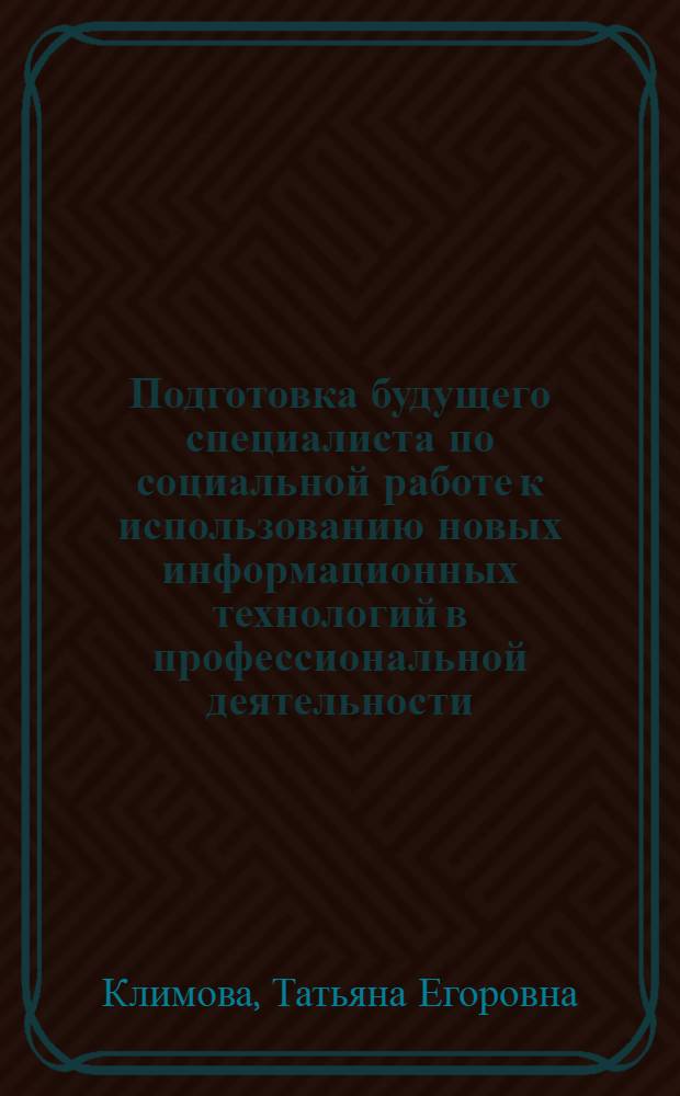 Подготовка будущего специалиста по социальной работе к использованию новых информационных технологий в профессиональной деятельности : монография
