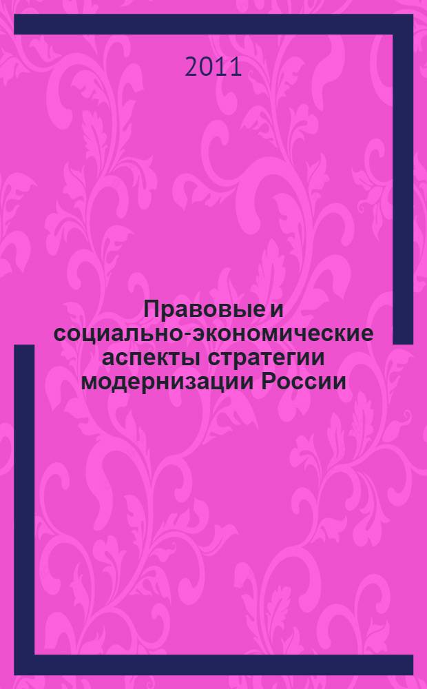 Правовые и социально-экономические аспекты стратегии модернизации России: проблемы обновления и сохранения преемственности : материалы Международной научно-практической конференции, 27 мая 2011 г