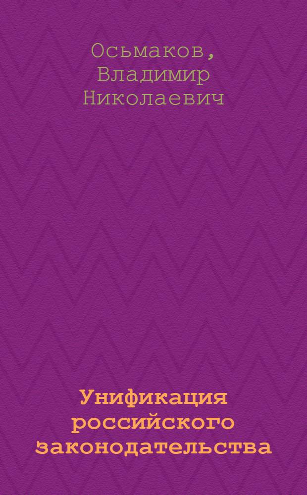 Унификация российского законодательства : (вопросы теории и практики) : монография