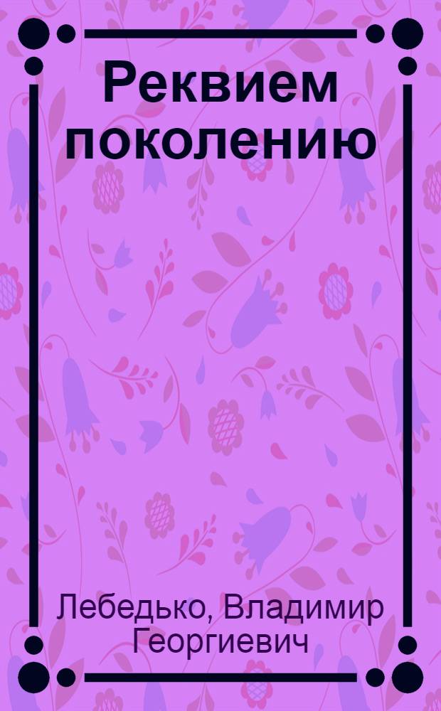 Реквием поколению : историко-хроникальное повествование