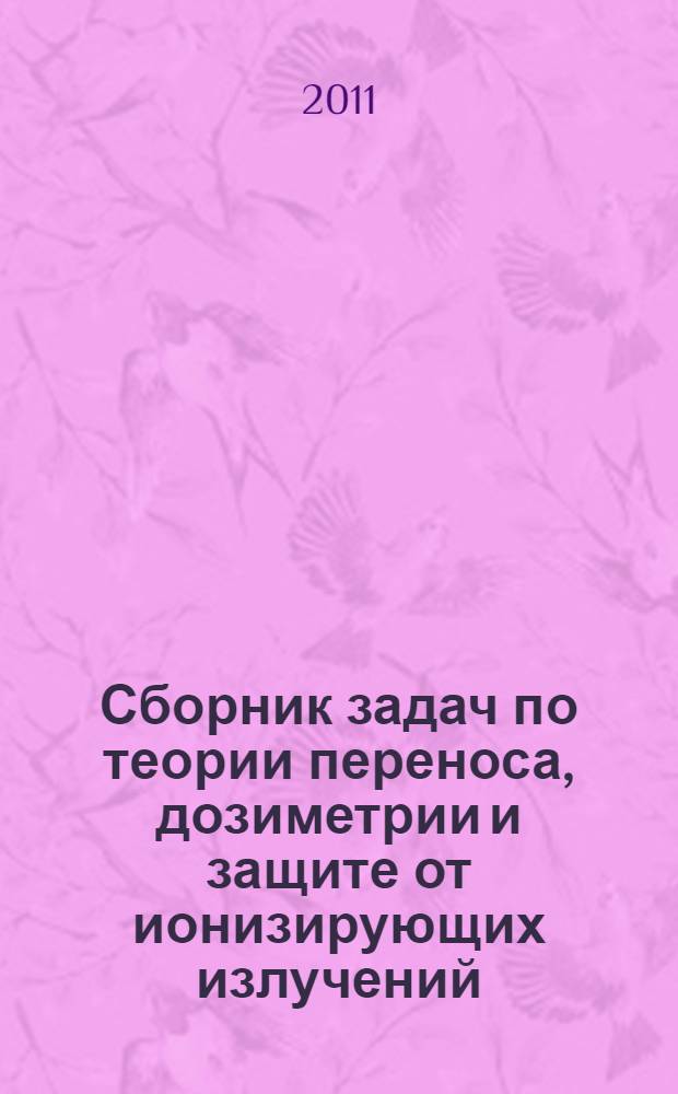Сборник задач по теории переноса, дозиметрии и защите от ионизирующих излучений : учебное пособие