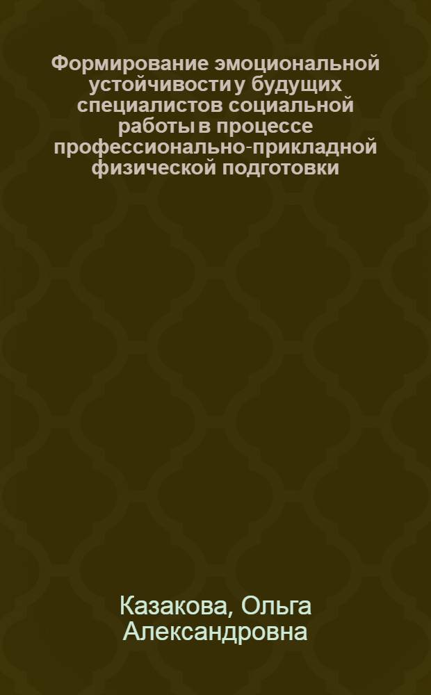Формирование эмоциональной устойчивости у будущих специалистов социальной работы в процессе профессионально-прикладной физической подготовки : монография