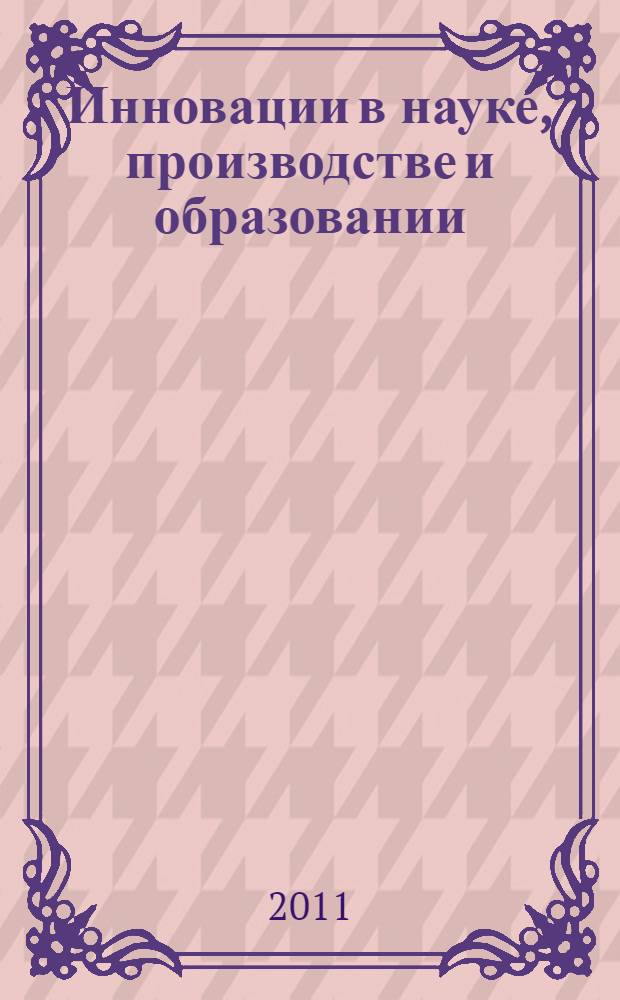Инновации в науке, производстве и образовании : сборник трудов научно-практической конференции, 24-26 октября 2011 г