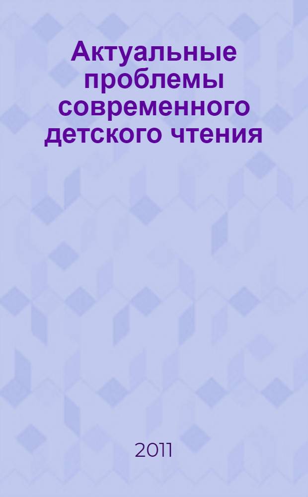 Актуальные проблемы современного детского чтения : сборник материалов межрегиональной научно-практической конференции, Мурманск, 8-12 ноября 2011 года