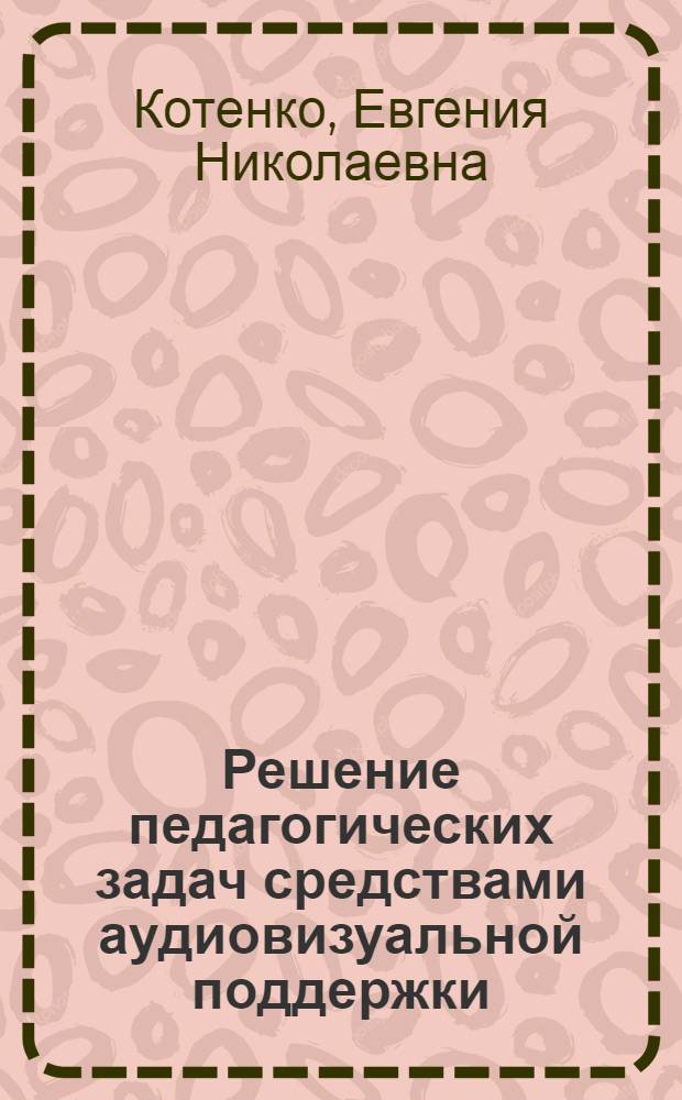 Решение педагогических задач средствами аудиовизуальной поддержки : учебное пособие