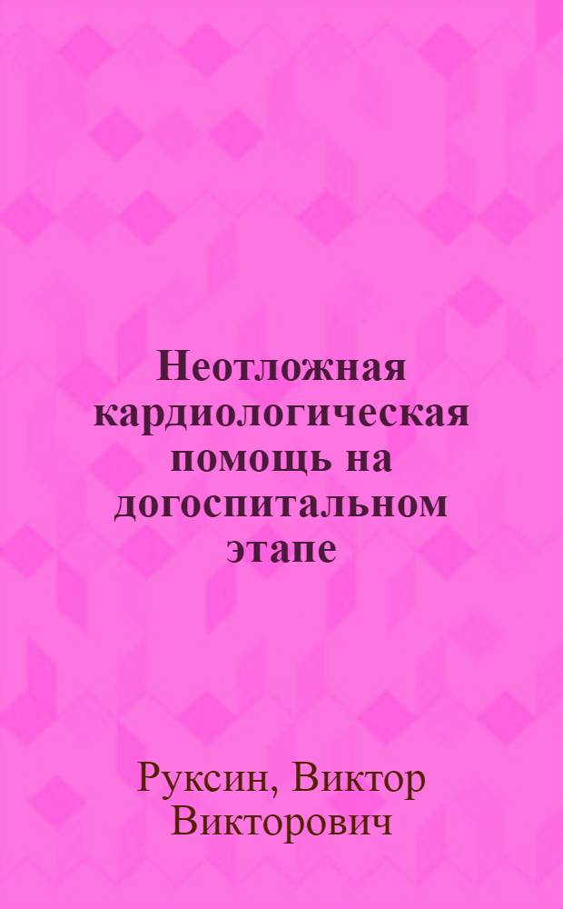 Неотложная кардиологическая помощь на догоспитальном этапе : руководство для врачей