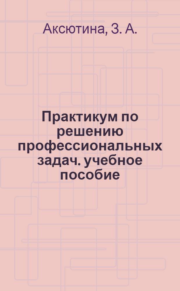 Практикум по решению профессиональных задач. учебное пособие