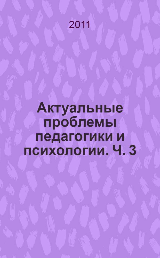 Актуальные проблемы педагогики и психологии. Ч. 3