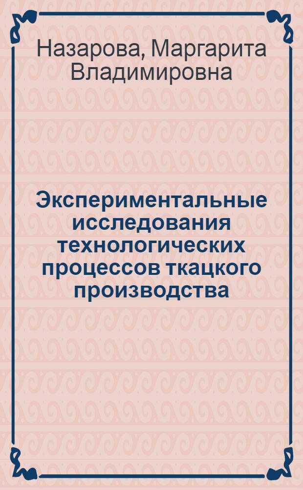 Экспериментальные исследования технологических процессов ткацкого производства : учебное пособие для студентов высших учебных заведений по направлению подготовки 260700 "Технология и проектирование текстильных изделий"