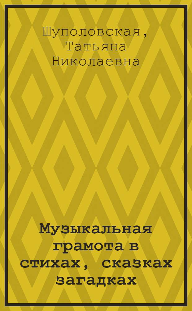 Музыкальная грамота в стихах, сказках загадках : Т. Шуполовская