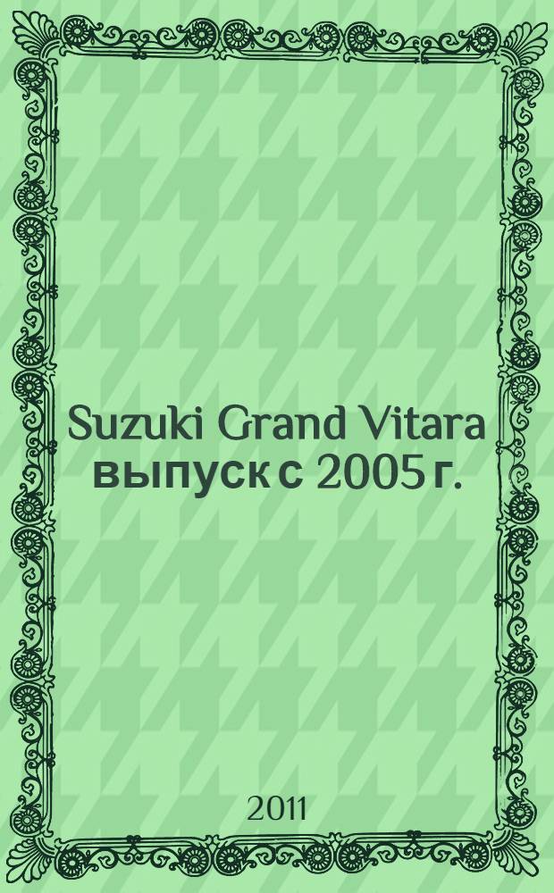 Suzuki Grand Vitara выпуск с 2005 г. : бензиновые двигатели DOHC: 1.6 л (M16A), 2.0 л (J20A) : руководство по эксплуатации, техническому обслуживанию и ремонту : в фотографиях