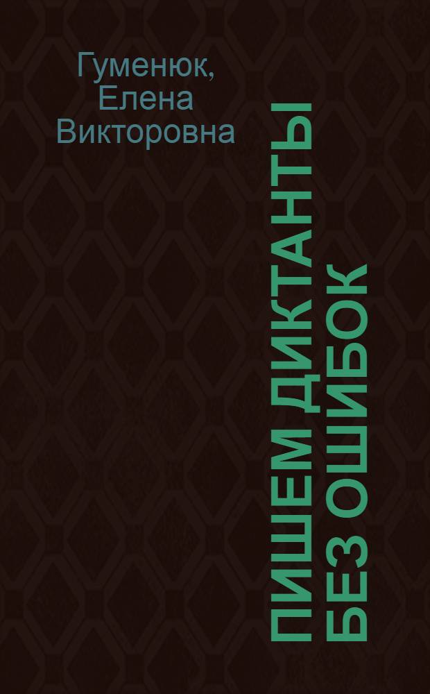 Пишем диктанты без ошибок : для начальной школы : для младшего школьного возраста : тренировочные упражнения, схемы и таблицы, правила