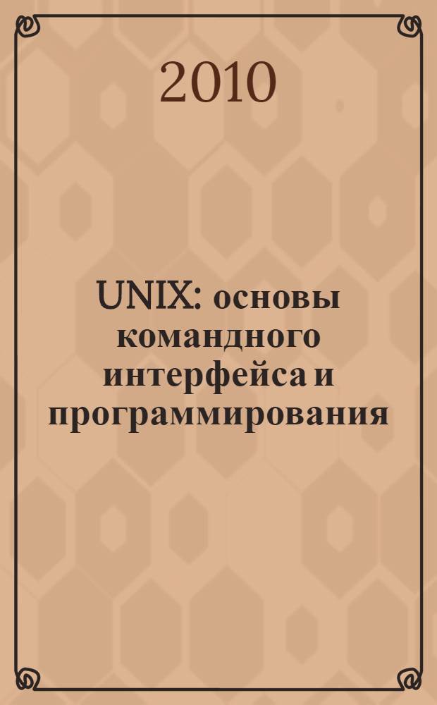 UNIX: основы командного интерфейса и программирования (в примерах и задачах) : учебное пособие для студентов высших учебных заведений