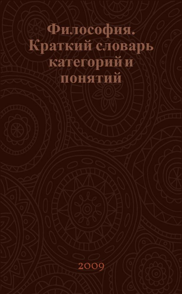 Философия. Краткий словарь категорий и понятий : 549 важнейших понятий, используемых во всех областях философского знания