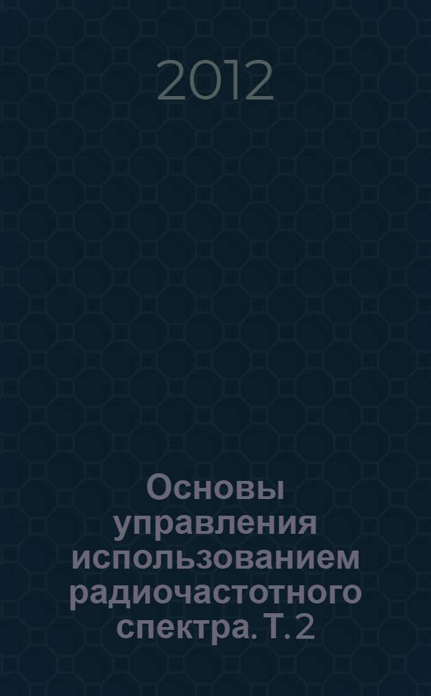 Основы управления использованием радиочастотного спектра. Т. 2 : Обеспечение электромагнитной совместимости радиосистем