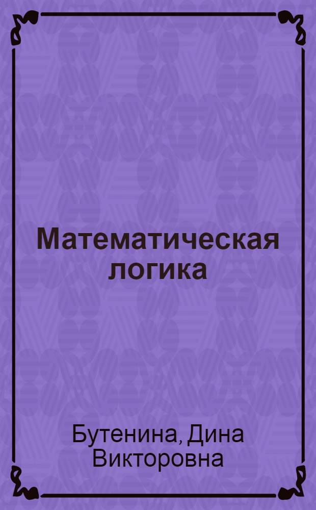 Математическая логика : учебное пособие : для самостоятельного изучения математической логики студентами заочной формы обучения направления "Информатика и вычислительная техника"
