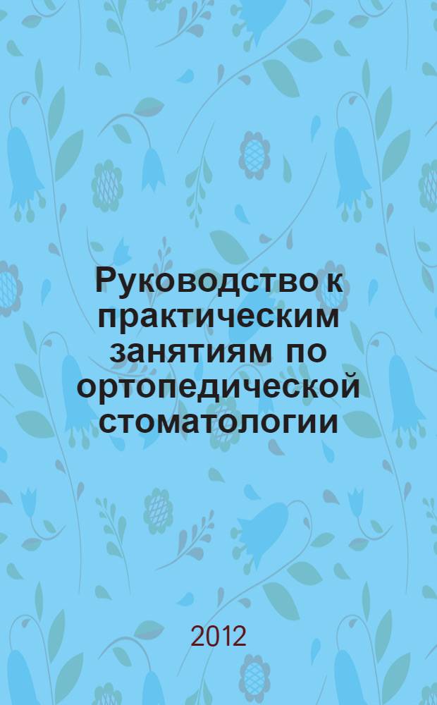 Руководство к практическим занятиям по ортопедической стоматологии : для студентов 4-го курса : учебное пособие для студентов, обучающихся по специальности 060105 (040400) - Стоматология
