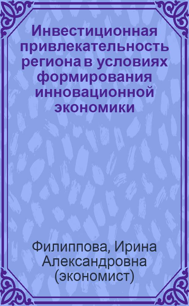 Инвестиционная привлекательность региона в условиях формирования инновационной экономики : (на примере Ульяновской области)