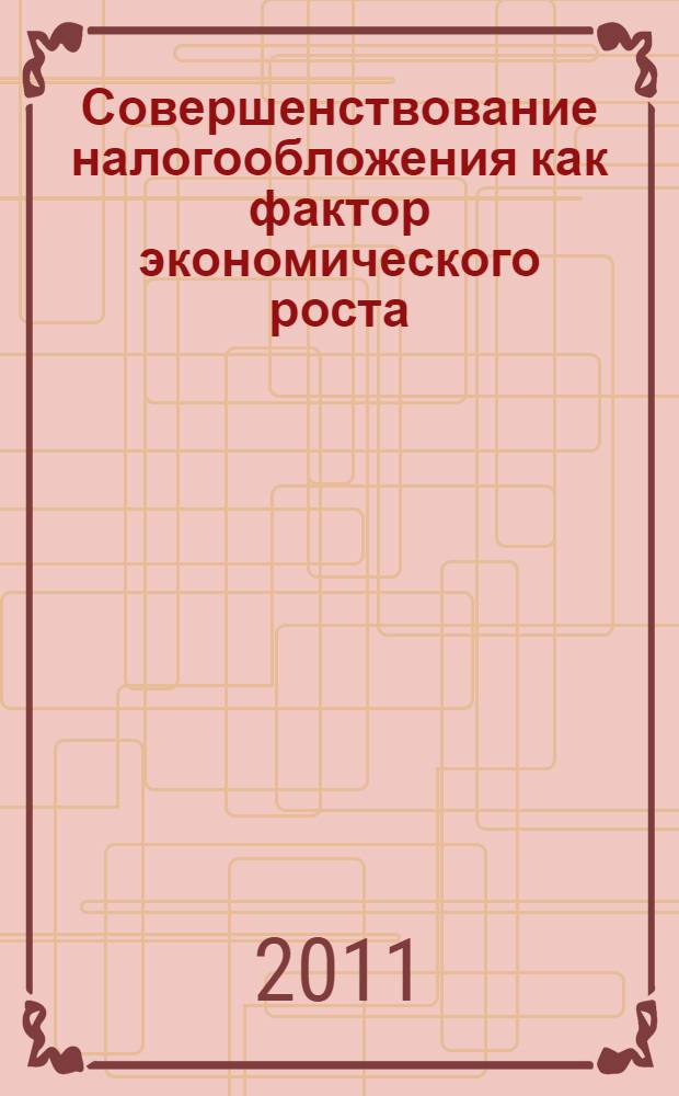 Совершенствование налогообложения как фактор экономического роста : материалы III Всероссийской научной конференции (г. Ставрополь, СевКавГТУ, 19-23 декабря 2011 года)