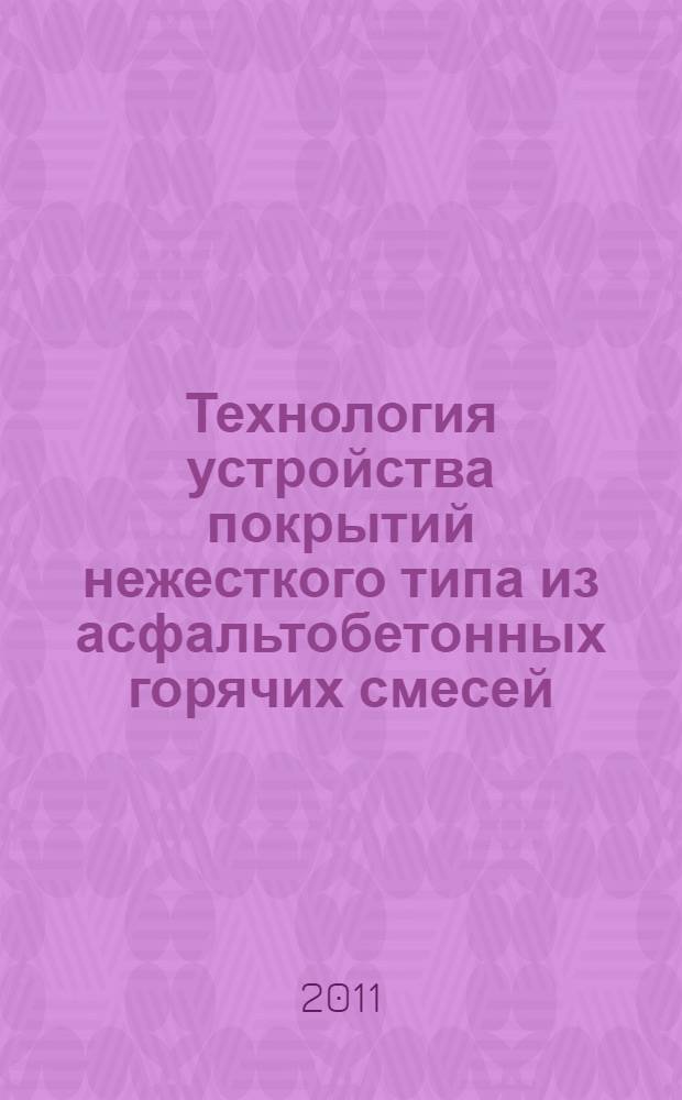 Технология устройства покрытий нежесткого типа из асфальтобетонных горячих смесей : учебное пособие для студентов вузов, обучающихся по специальности "Автомобильные дороги и аэродромы" направления подготовки "Транспортное строительство"