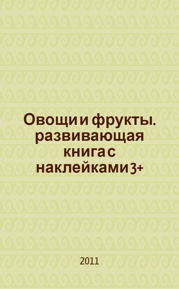 Овощи и фрукты. развивающая книга с наклейками 3+