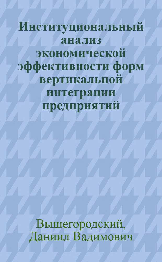 Институциональный анализ экономической эффективности форм вертикальной интеграции предприятий