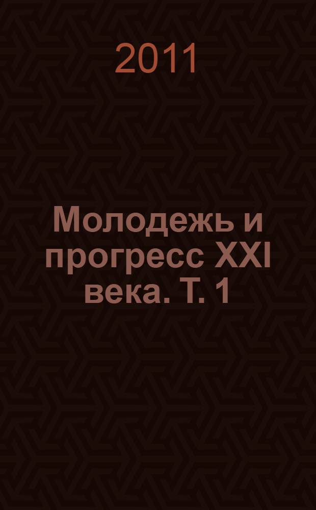 Молодежь и прогресс XXI века. Т. 1